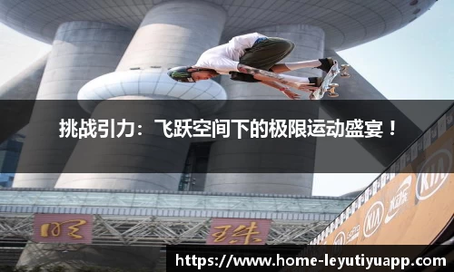 挑战引力：飞跃空间下的极限运动盛宴 !