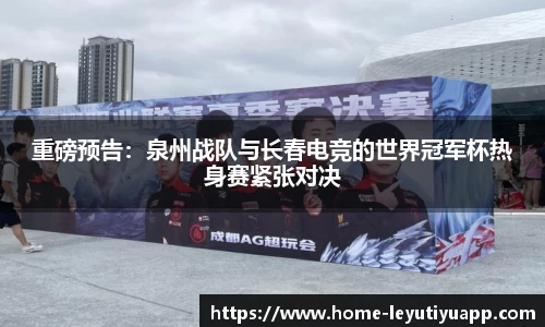 重磅预告：泉州战队与长春电竞的世界冠军杯热身赛紧张对决